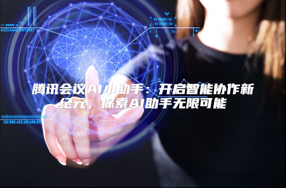腾讯会议AI小助手：开启智能协作新纪元，探索AI助手无限可能