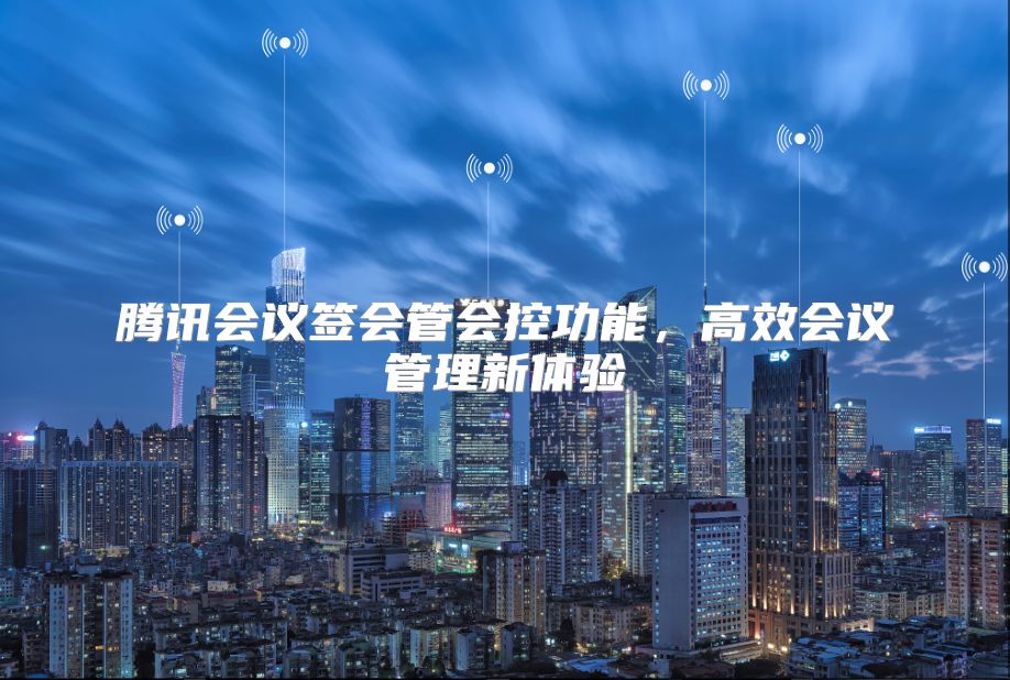 腾讯会议签会管会控功能，高效会议管理新体验