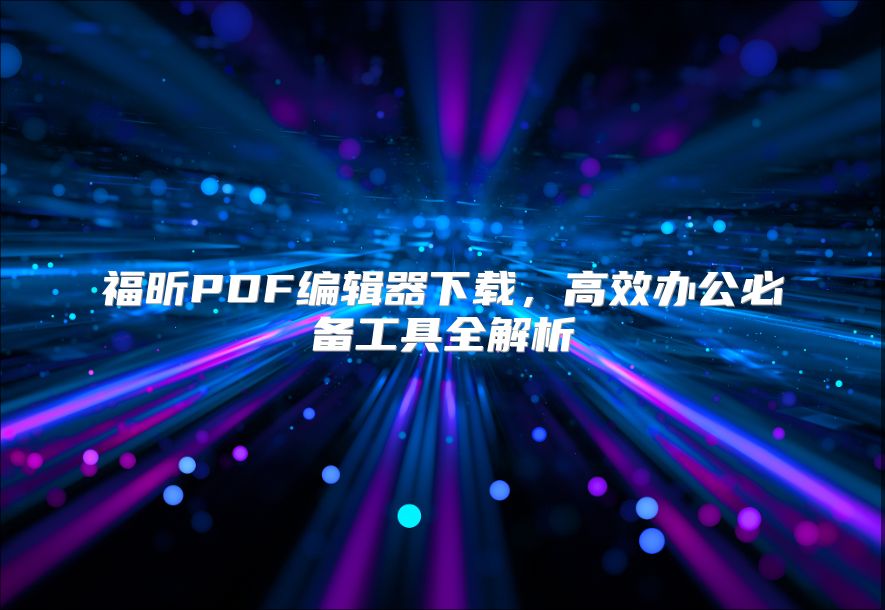 福昕PDF编辑器下载，高效办公必备工具全解析