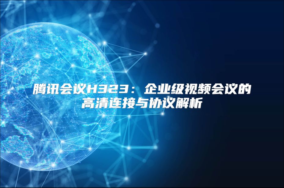 腾讯会议H323：企业级视频会议的高清连接与协议解析