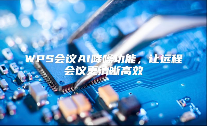 WPS会议AI降噪功能，让远程会议更清晰高效