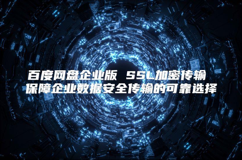 百度网盘企业版 SSL加密传输 保障企业数据安全传输的可靠选择