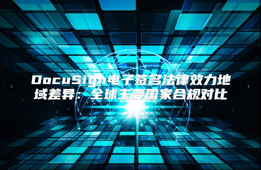 DocuSign电子签名法律效力地域差异：全球主要国家合规对比