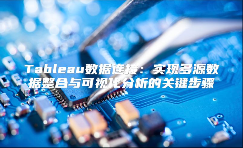Tableau数据连接：实现多源数据整合与可视化分析的关键步骤