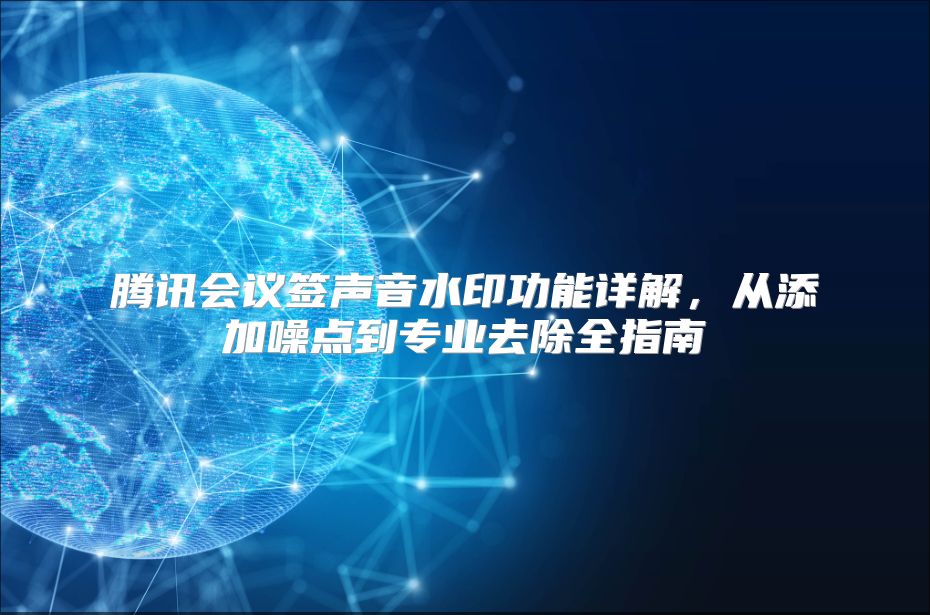 腾讯会议签声音水印功能详解，从添加噪点到专业去除全指南