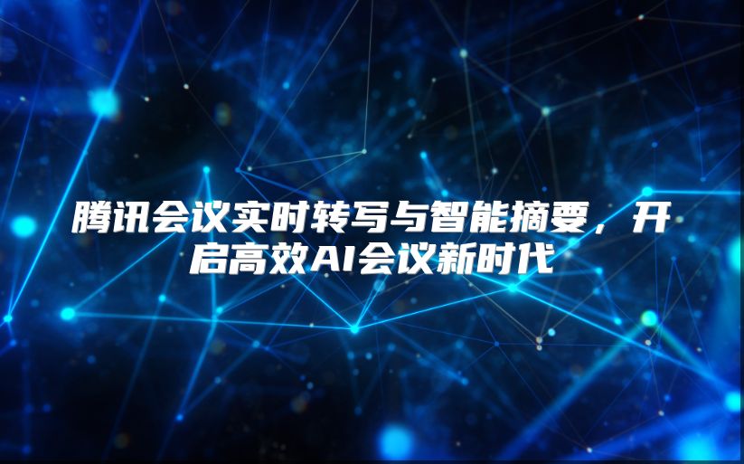 腾讯会议实时转写与智能摘要，开启高效AI会议新时代