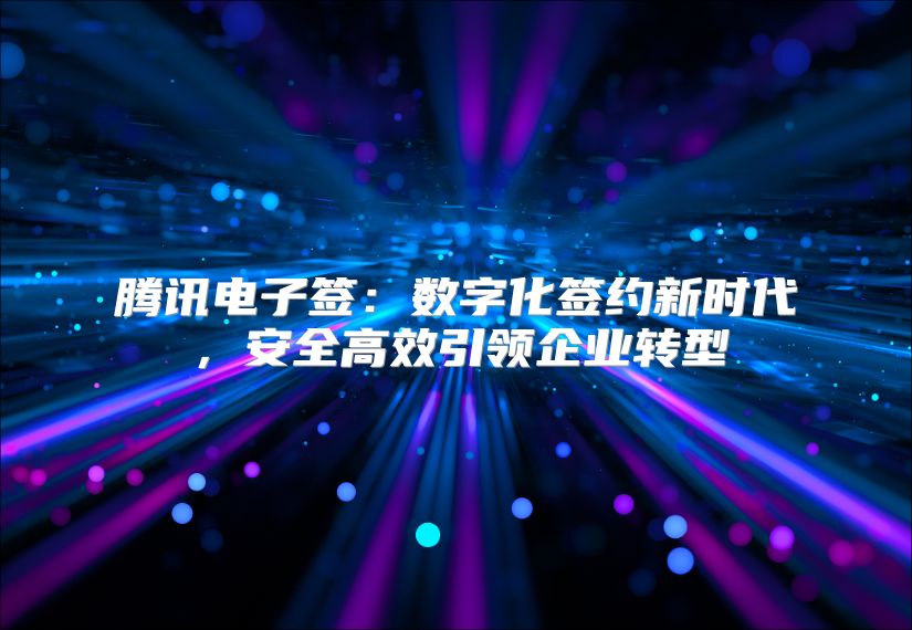 腾讯电子签：数字化签约新时代，安全高效引领企业转型