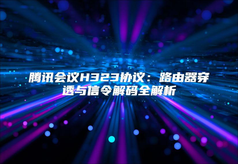 腾讯会议H323协议：路由器穿透与信令解码全解析