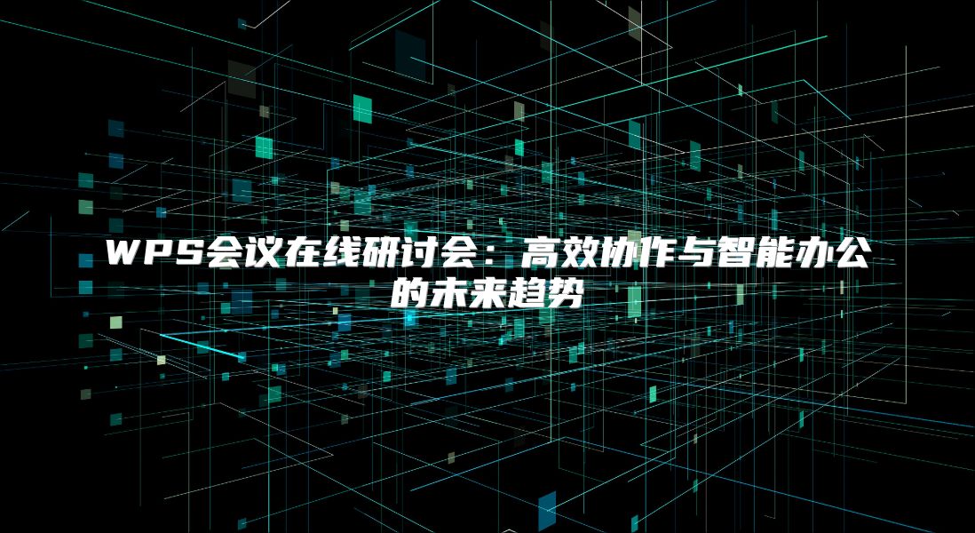WPS会议在线研讨会：高效协作与智能办公的未来趋势
