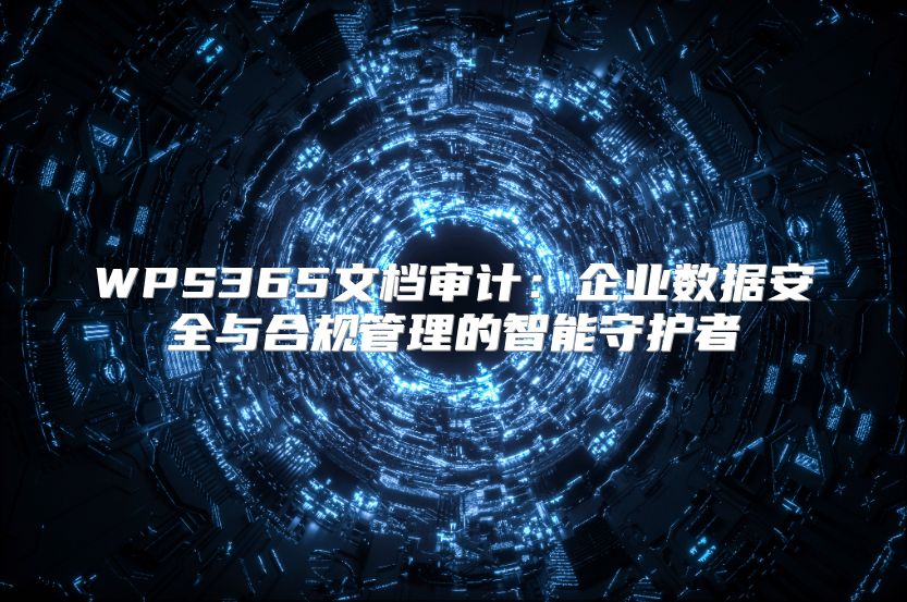 WPS365文档审计：企业数据安全与合规管理的智能守护者