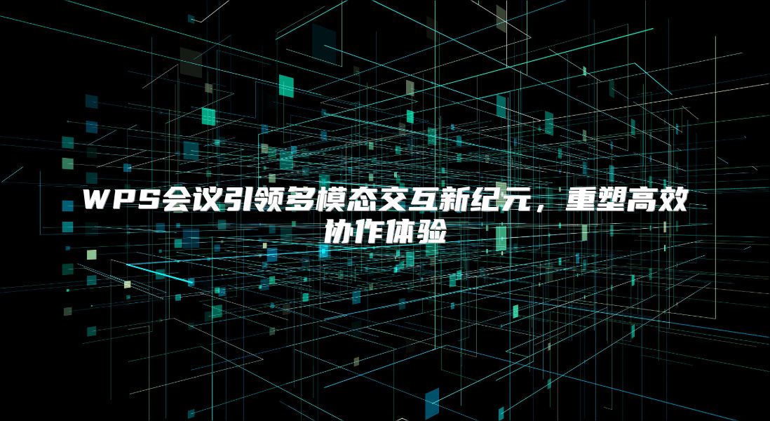 WPS会议引领多模态交互新纪元，重塑高效协作体验