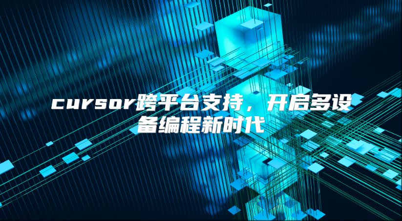 cursor跨平台支持，开启多设备编程新时代