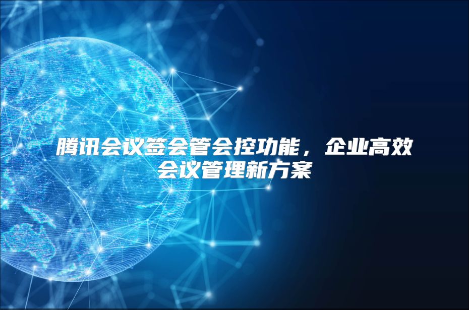 腾讯会议签会管会控功能，企业高效会议管理新方案