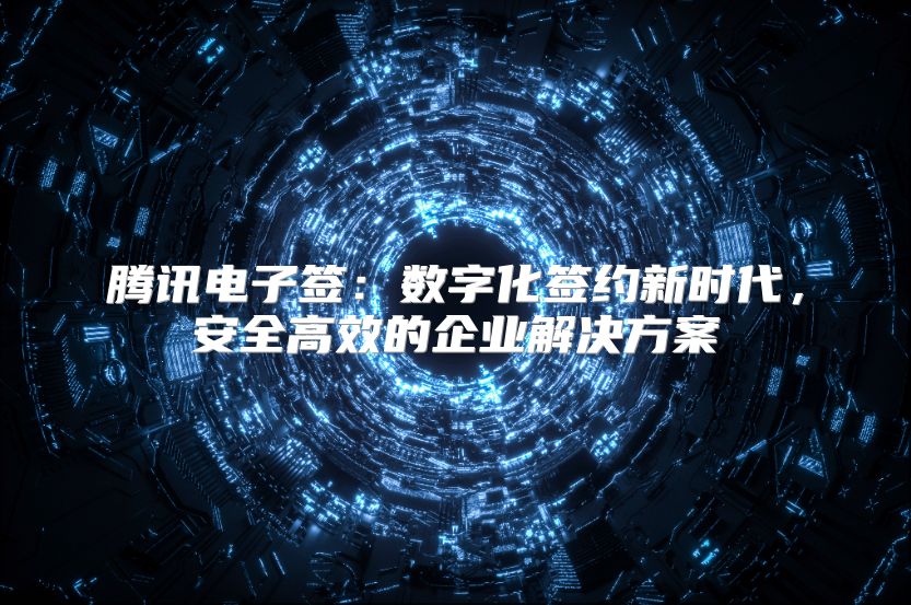 腾讯电子签：数字化签约新时代，安全高效的企业解决方案