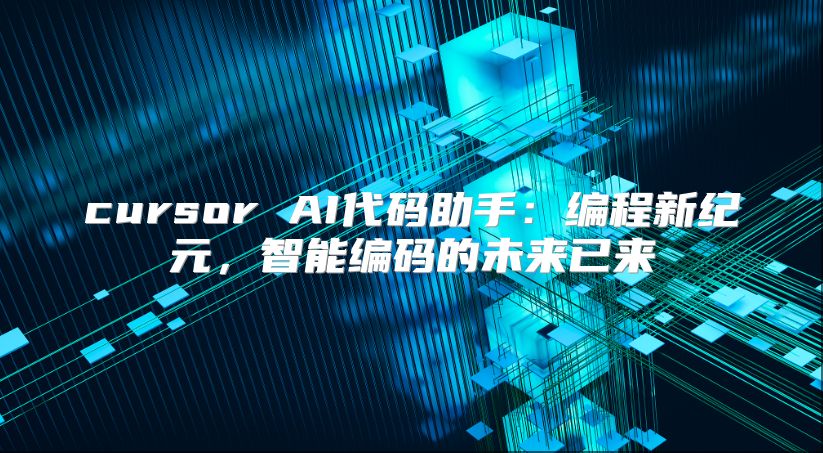 cursor AI代码助手：编程新纪元，智能编码的未来已来