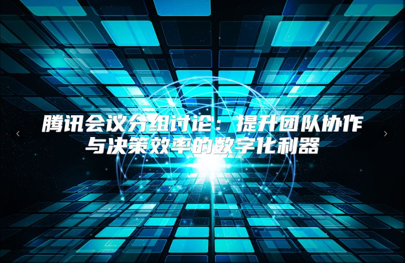 腾讯会议分组讨论：提升团队协作与决策效率的数字化利器