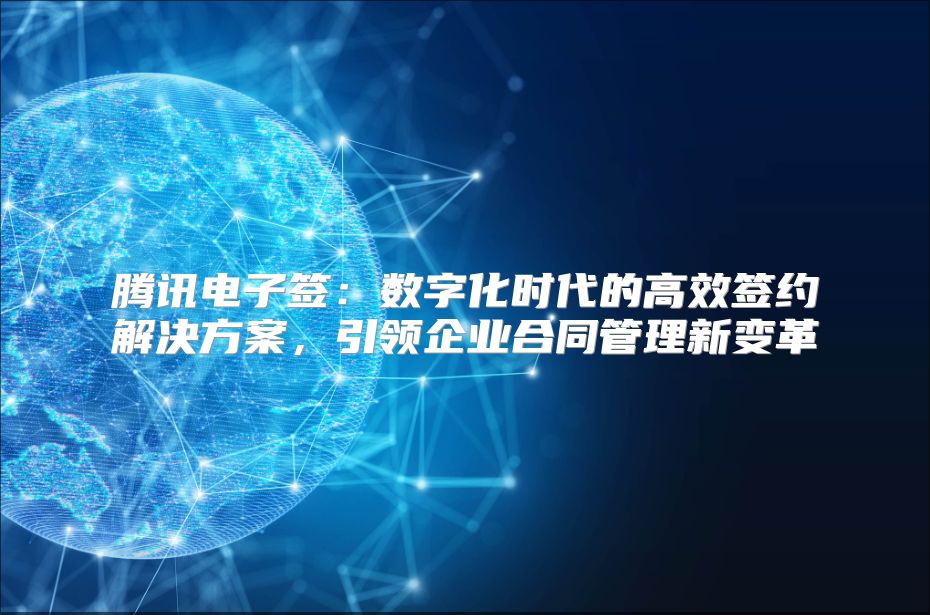 腾讯电子签：数字化时代的高效签约解决方案，引领企业合同管理新变革