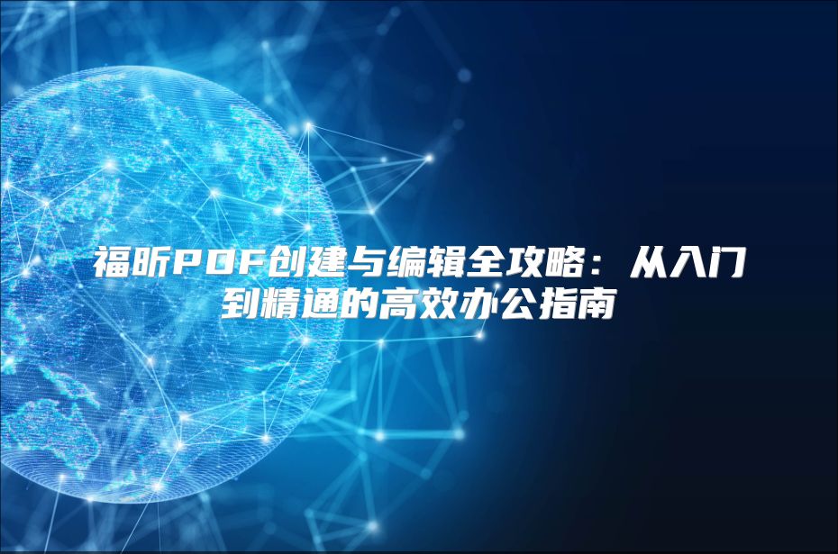 福昕PDF创建与编辑全攻略：从入门到精通的高效办公指南