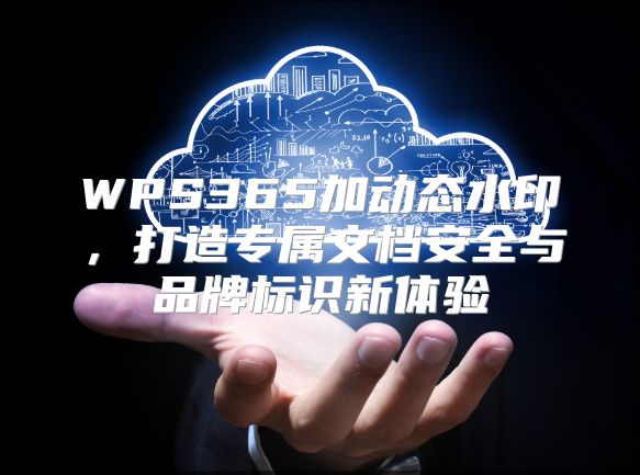 WPS365加动态水印，打造专属文档安全与品牌标识新体验