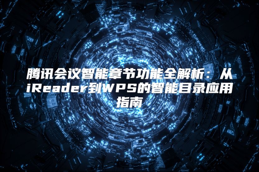 腾讯会议智能章节功能全解析：从iReader到WPS的智能目录应用指南