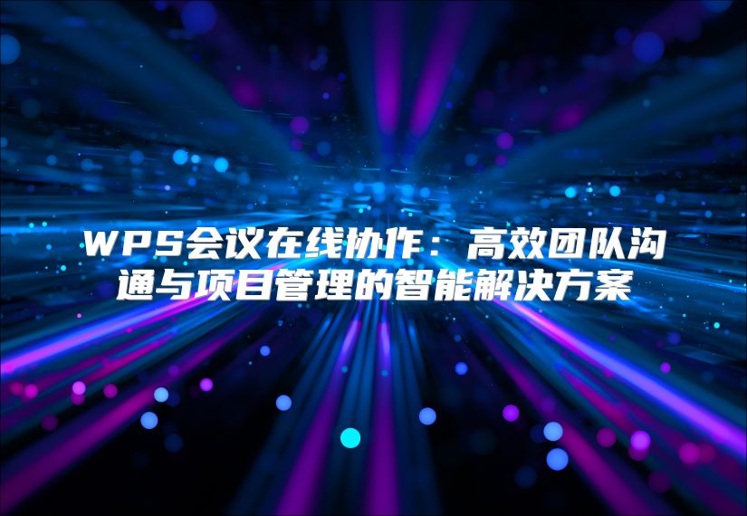 WPS会议在线协作：高效团队沟通与项目管理的智能解决方案