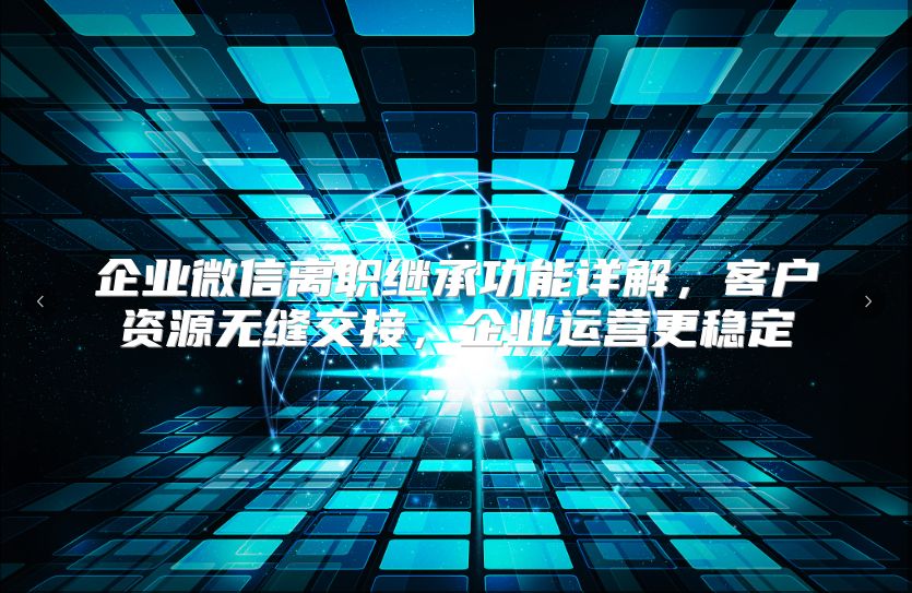 企业微信离职继承功能详解，客户资源无缝交接，企业运营更稳定
