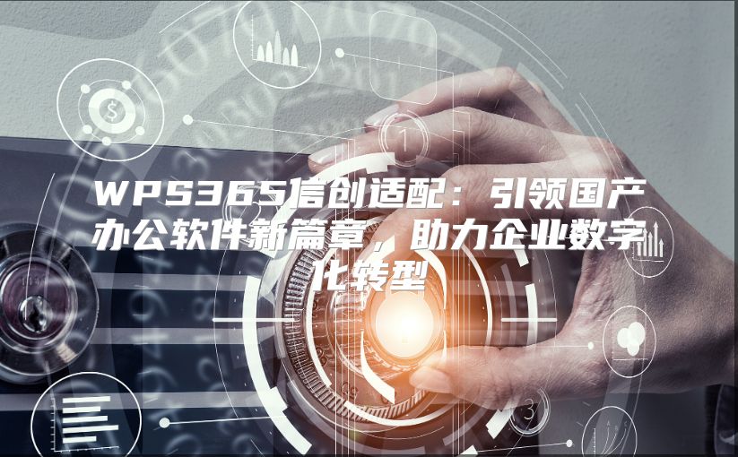 WPS365信创适配：引领国产办公软件新篇章，助力企业数字化转型