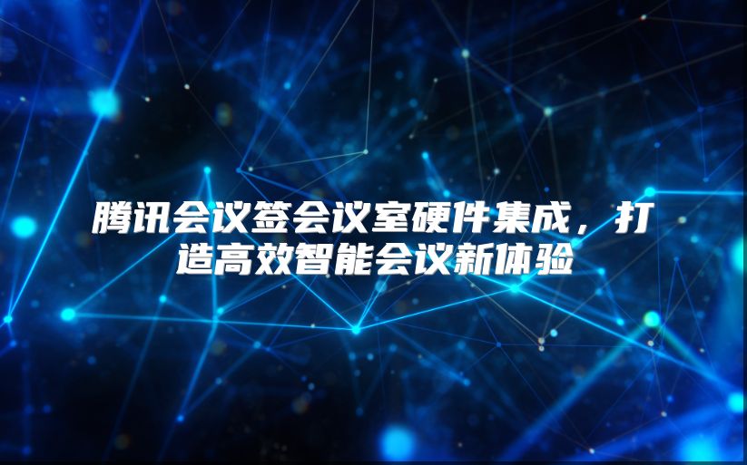 腾讯会议签会议室硬件集成，打造高效智能会议新体验