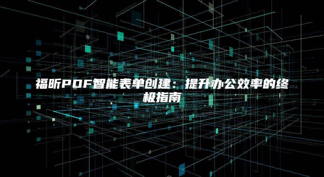 福昕PDF智能表单创建：提升办公效率的终极指南