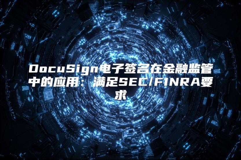 DocuSign电子签名在金融监管中的应用：满足SEC/FINRA要求