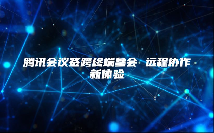 腾讯会议签跨终端参会 远程协作新体验