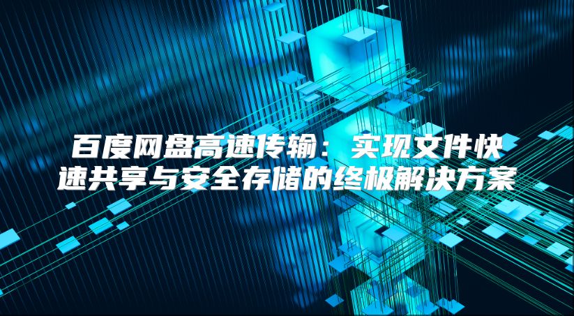百度网盘高速传输：实现文件快速共享与安全存储的终极解决方案