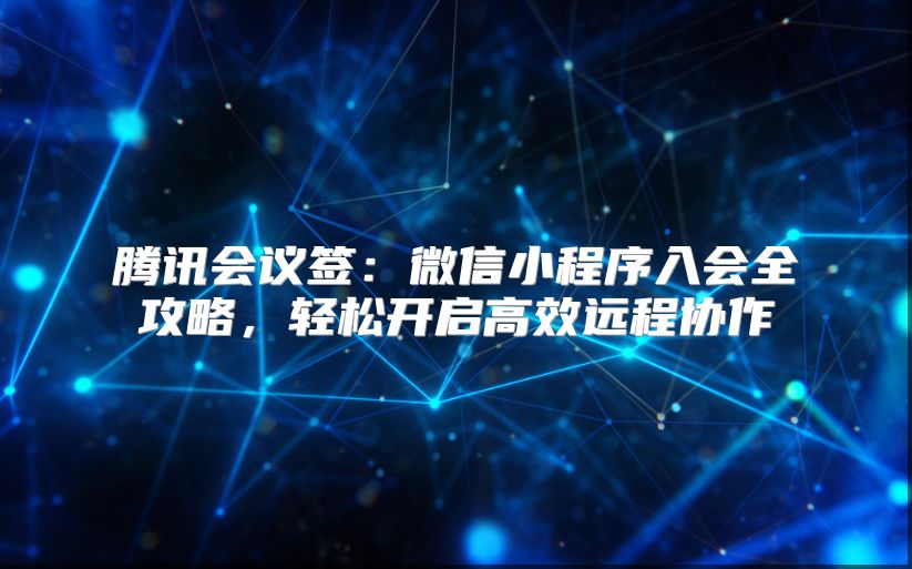 腾讯会议签：微信小程序入会全攻略，轻松开启高效远程协作