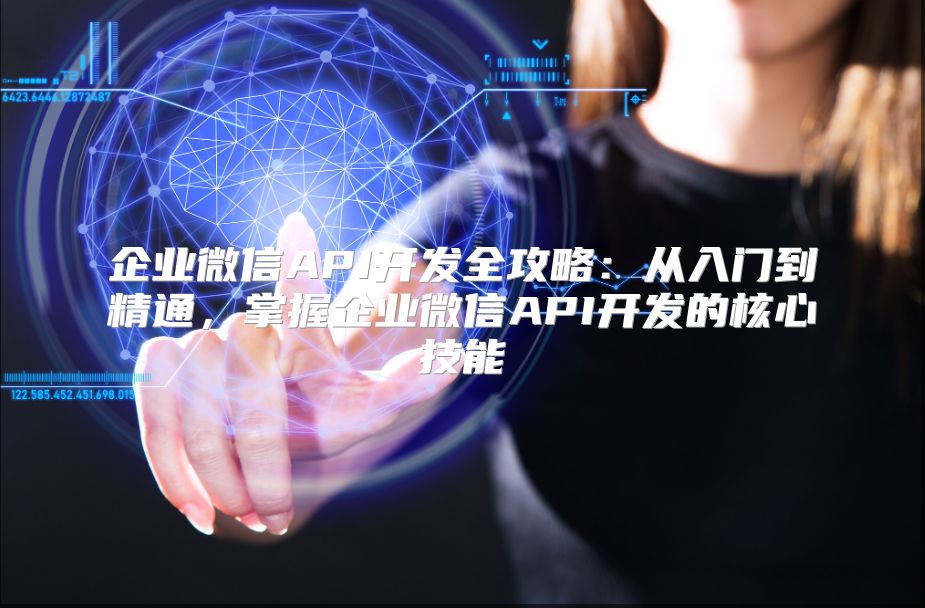 企业微信API开发全攻略：从入门到精通，掌握企业微信API开发的核心技能