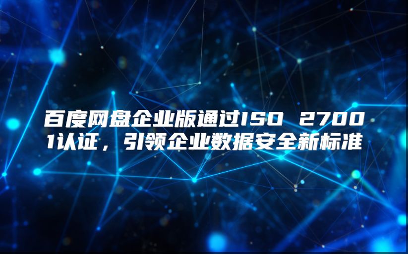 百度网盘企业版通过ISO 27001认证，引领企业数据安全新标准