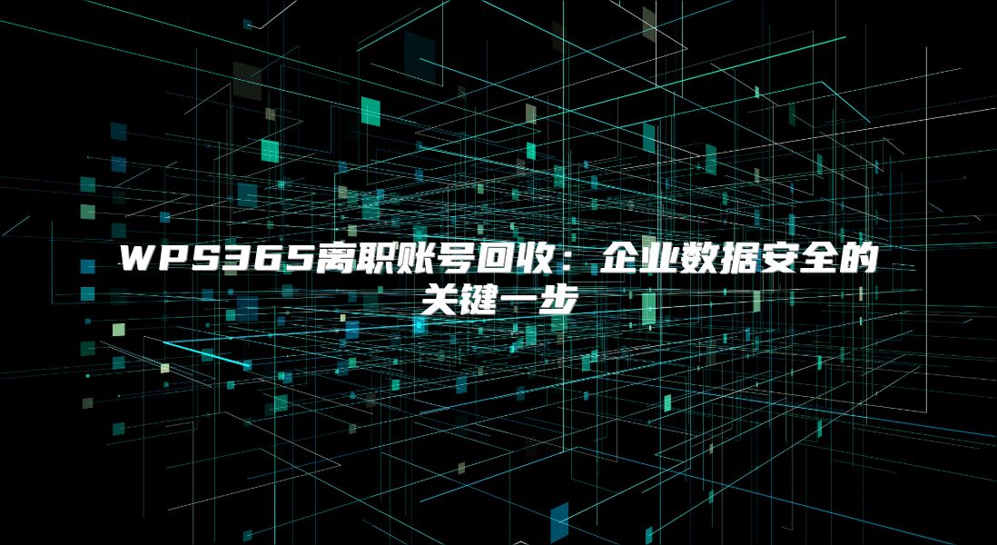 WPS365离职账号回收：企业数据安全的关键一步