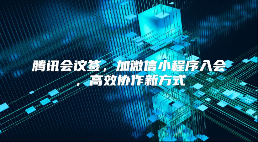 腾讯会议签，加微信小程序入会，高效协作新方式