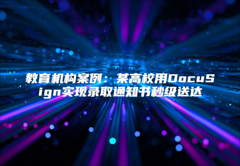 教育机构案例：某高校用DocuSign实现录取通知书秒级送达