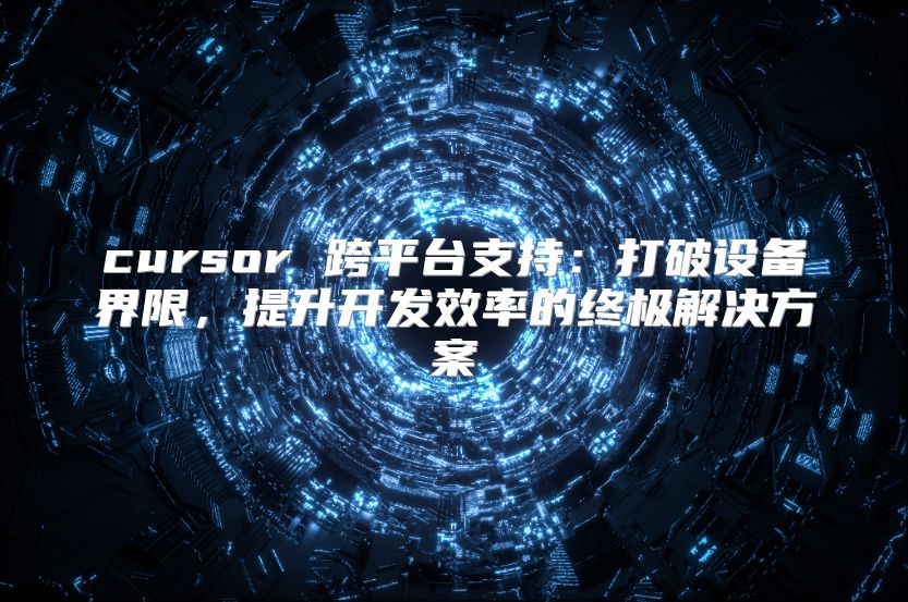 cursor 跨平台支持：打破设备界限，提升开发效率的终极解决方案