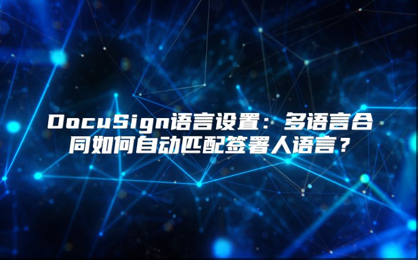 DocuSign语言设置：多语言合同如何自动匹配签署人语言？