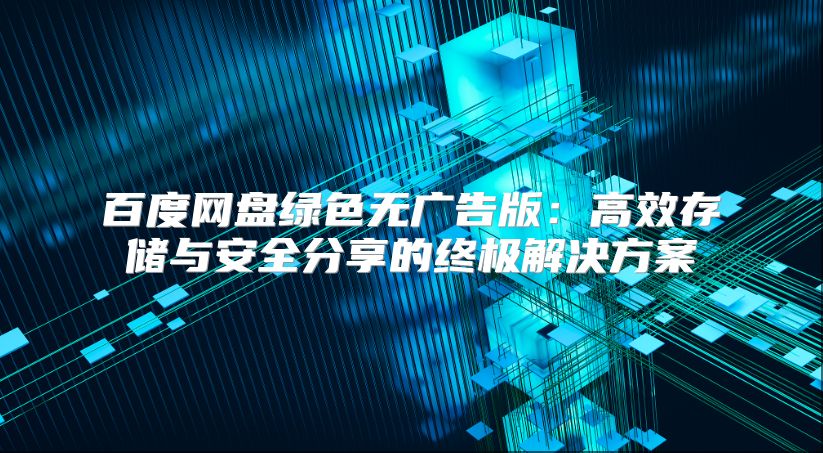 百度网盘绿色无广告版：高效存储与安全分享的终极解决方案