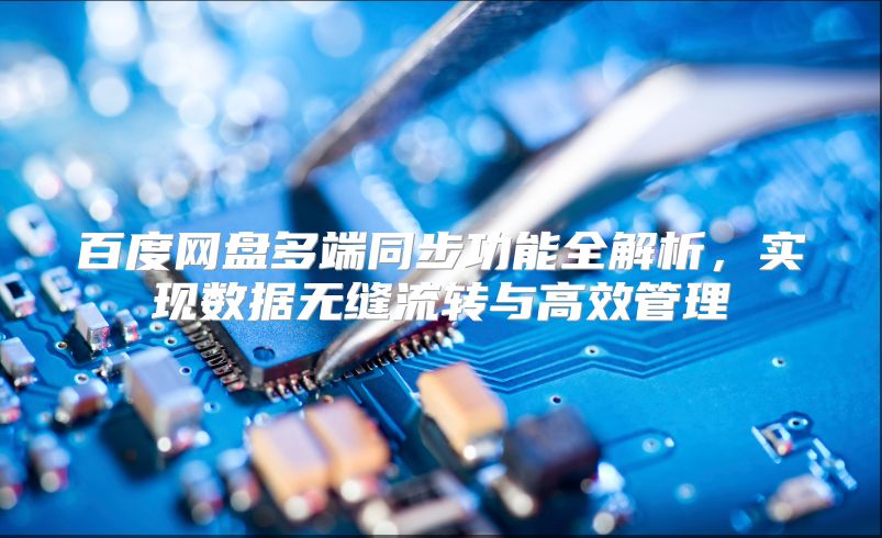 百度网盘多端同步功能全解析，实现数据无缝流转与高效管理