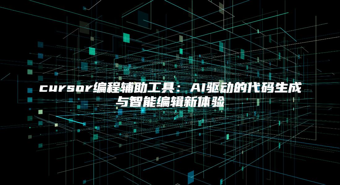 cursor编程辅助工具：AI驱动的代码生成与智能编辑新体验