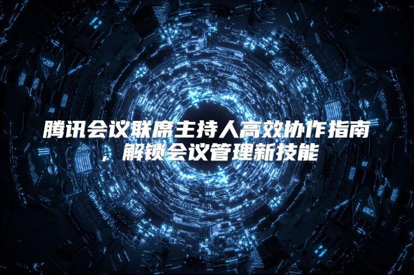 腾讯会议联席主持人高效协作指南，解锁会议管理新技能