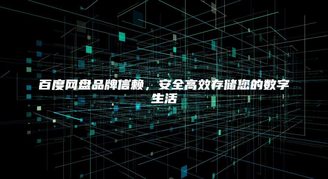 百度网盘品牌信赖，安全高效存储您的数字生活