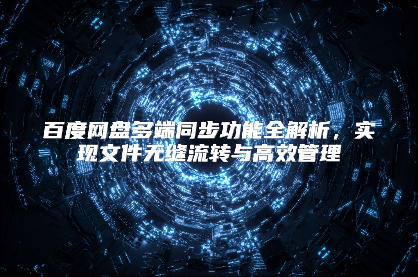 百度网盘多端同步功能全解析，实现文件无缝流转与高效管理