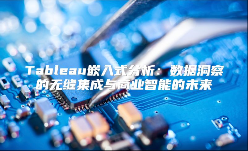 Tableau嵌入式分析：数据洞察的无缝集成与商业智能的未来