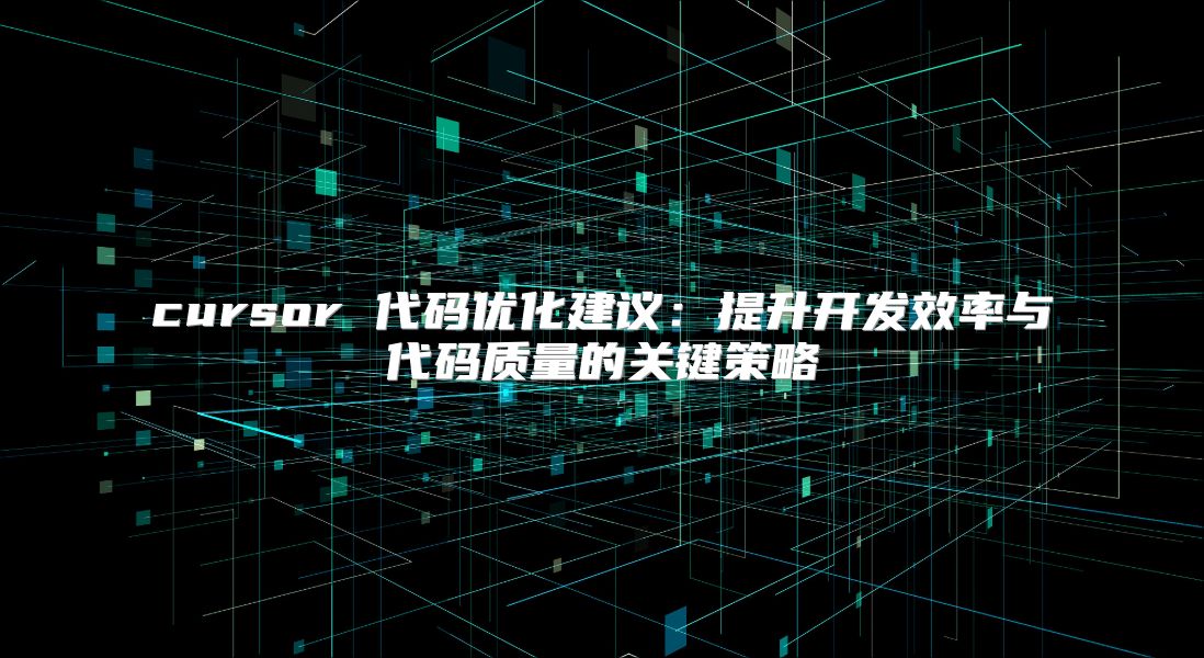 cursor 代码优化建议：提升开发效率与代码质量的关键策略