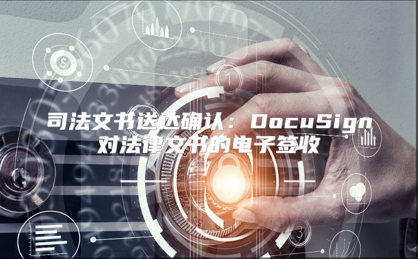 司法文书送达确认：DocuSign对法律文书的电子签收
