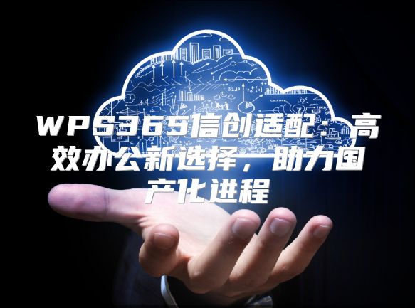 WPS365信创适配：高效办公新选择，助力国产化进程